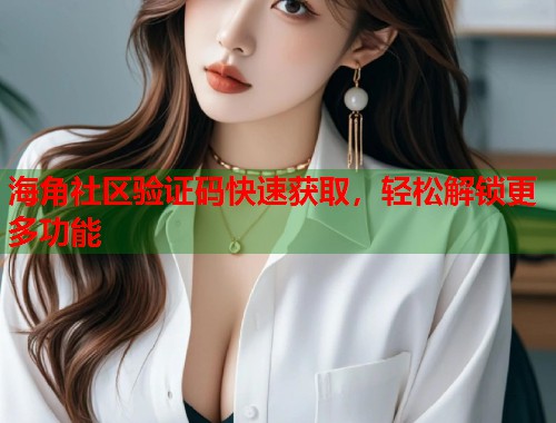 海角社区验证码快速获取，轻松解锁更多功能  第1张