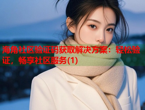 海角社区验证码获取解决方案：轻松验证，畅享社区服务(1)  第1张