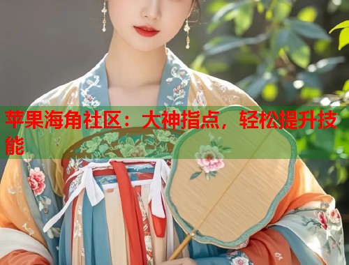 苹果海角社区：大神指点，轻松提升技能  第1张