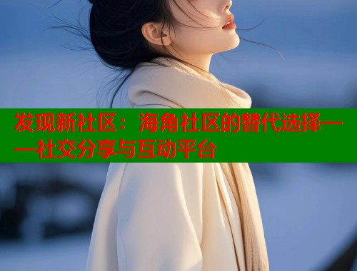 发现新社区：海角社区的替代选择——社交分享与互动平台  第1张