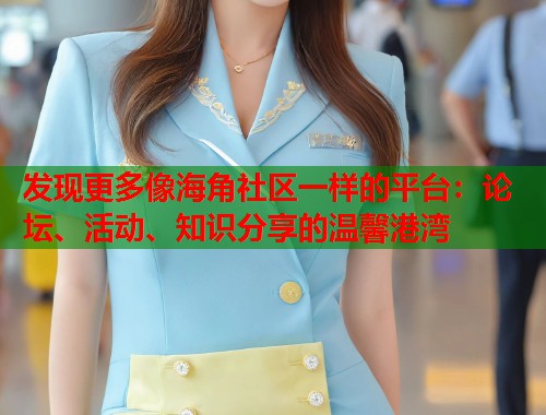 发现更多像海角社区一样的平台：论坛、活动、知识分享的温馨港湾  第2张