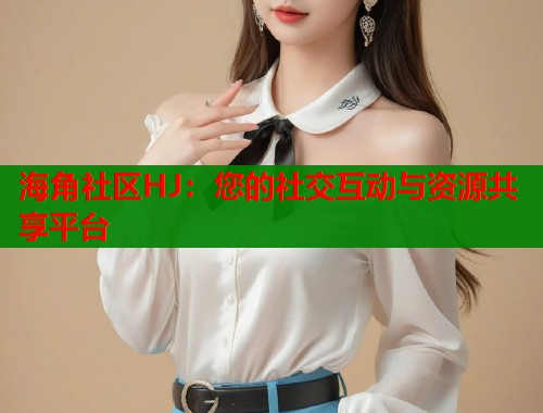 海角社区HJ：您的社交互动与资源共享平台  第1张
