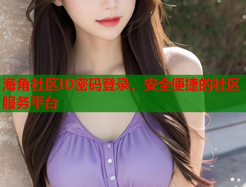 海角社区ID密码登录，安全便捷的社区服务平台  第1张