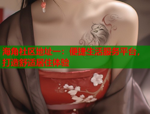 海角社区地址一：便捷生活服务平台，打造舒适居住体验  第1张