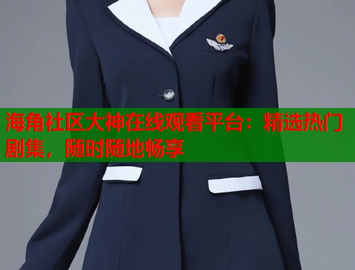 海角社区大神在线观看平台：精选热门剧集，随时随地畅享  第1张