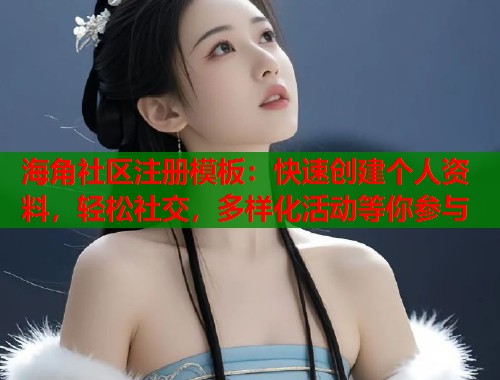 海角社区注册模板：快速创建个人资料，轻松社交，多样化活动等你参与  第1张