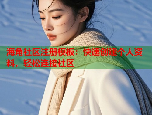 海角社区注册模板：快速创建个人资料，轻松连接社区  第1张