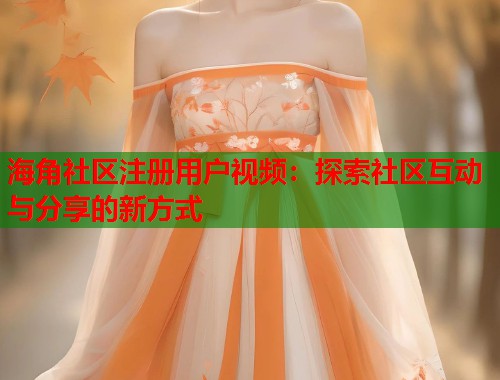 海角社区注册用户视频：探索社区互动与分享的新方式  第1张