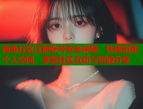 海角社区注册账号安全保障，快速创建个人空间，享受社区互动与资源分享  第1张
