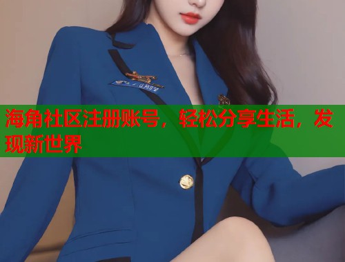 海角社区注册账号，轻松分享生活，发现新世界  第1张