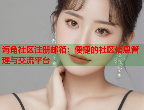 海角社区注册邮箱：便捷的社区信息管理与交流平台  第1张