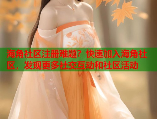 海角社区注册难题？快速加入海角社区，发现更多社交互动和社区活动  第1张