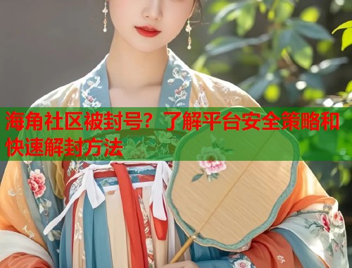 海角社区被封号？了解平台安全策略和快速解封方法  第1张