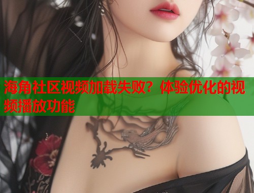 海角社区视频加载失败？体验优化的视频播放功能  第1张