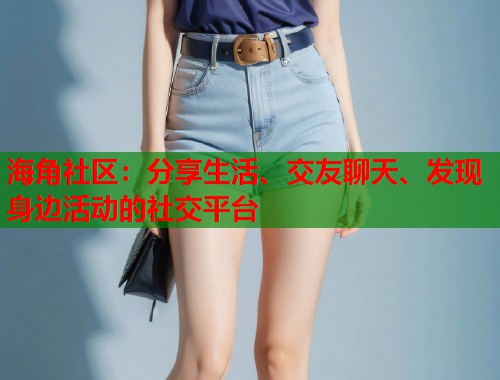海角社区：分享生活、交友聊天、发现身边活动的社交平台  第1张