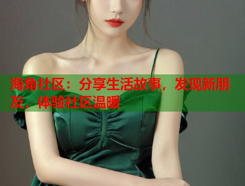 海角社区：分享生活故事，发现新朋友，体验社区温暖  第1张