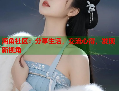 海角社区：分享生活，交流心得，发现新视角  第1张