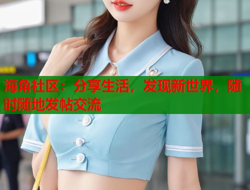 海角社区：分享生活，发现新世界，随时随地发帖交流  第1张