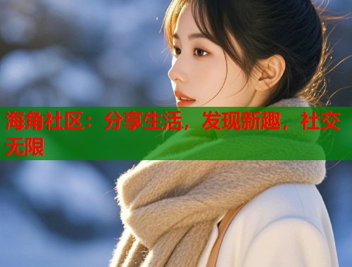 海角社区：分享生活，发现新趣，社交无限  第1张