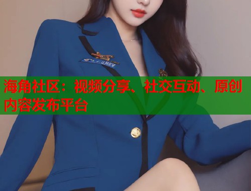 海角社区：视频分享、社交互动、原创内容发布平台  第2张