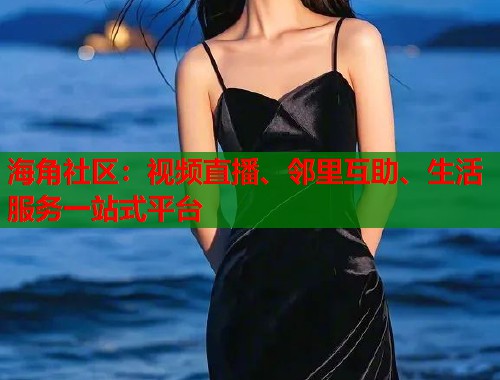 海角社区：视频直播、邻里互助、生活服务一站式平台  第1张