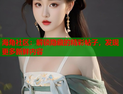 海角社区：解锁隐藏的精彩帖子，发现更多新鲜内容  第1张