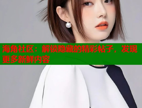 海角社区：解锁隐藏的精彩帖子，发现更多新鲜内容  第2张