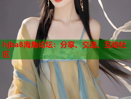 hjba8海角论坛：分享、交流、互动社区  第1张