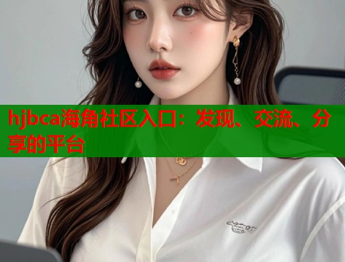 hjbca海角社区入口：发现、交流、分享的平台  第2张