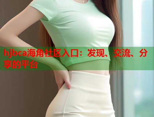 hjbca海角社区入口：发现、交流、分享的平台  第1张