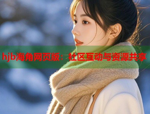 hjb海角网页版：社区互动与资源共享  第1张