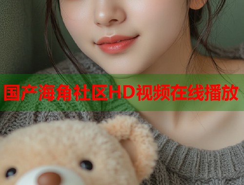 国产海角社区HD视频在线播放  第1张