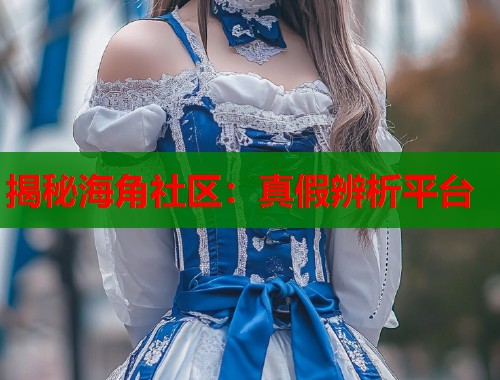 揭秘海角社区：真假辨析平台  第2张