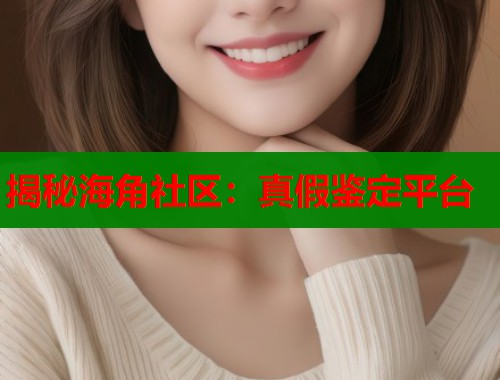 揭秘海角社区：真假鉴定平台  第2张
