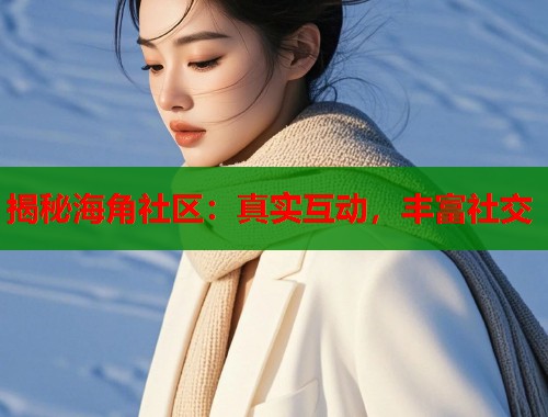 揭秘海角社区：真实互动，丰富社交  第1张