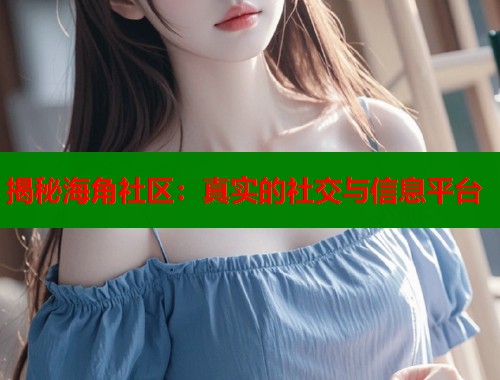揭秘海角社区：真实的社交与信息平台  第1张