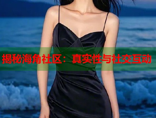 揭秘海角社区：真实性与社交互动  第2张