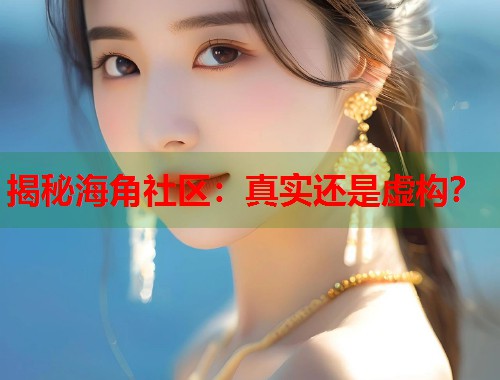 揭秘海角社区：真实还是虚构？  第1张