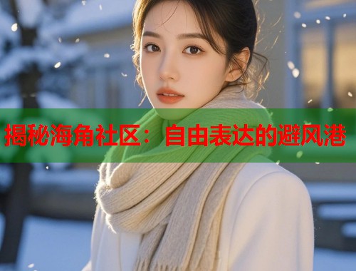 揭秘海角社区：自由表达的避风港  第1张