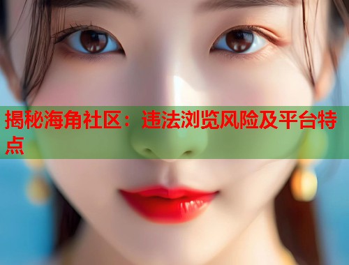 揭秘海角社区：违法浏览风险及平台特点  第1张