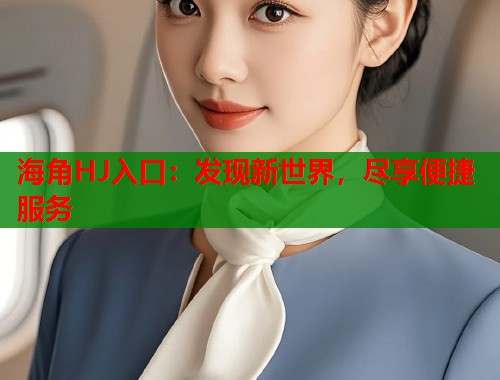 海角HJ入口：发现新世界，尽享便捷服务  第1张