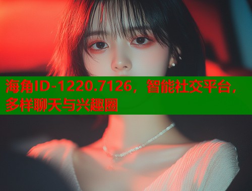 海角ID-1220.7126，智能社交平台，多样聊天与兴趣圈  第1张