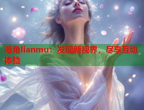 海角lianmu：发现新视界，尽享互动体验  第1张