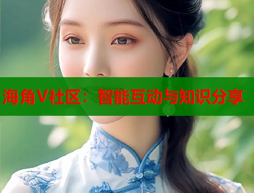 海角V社区：智能互动与知识分享  第1张