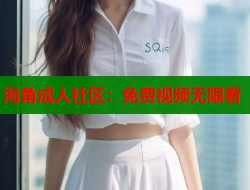 海角成人社区：免费视频无限看  第1张
