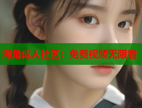 海角成人社区：免费视频无限看  第2张