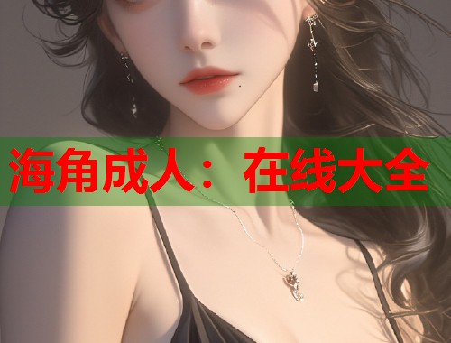 海角成人：在线大全  第1张