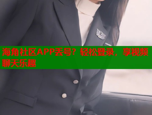 海角社区APP丢号？轻松登录，享视频聊天乐趣  第1张