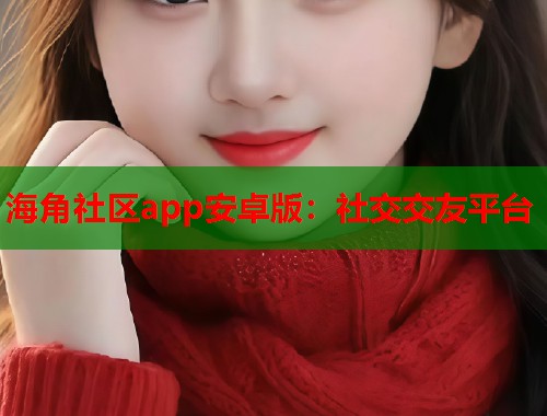 海角社区app安卓版：社交交友平台  第2张