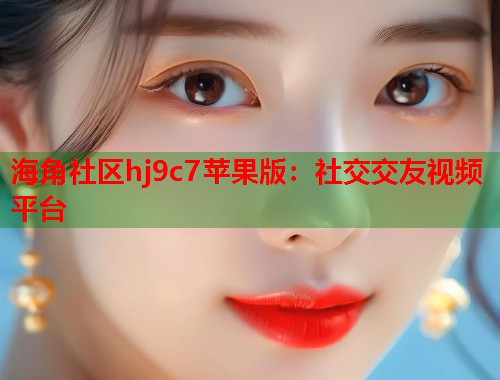 海角社区hj9c7苹果版：社交交友视频平台  第1张